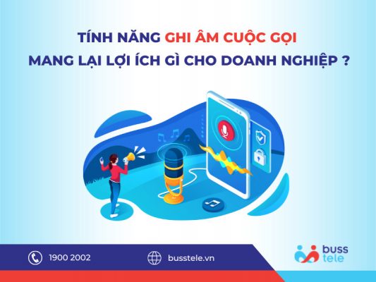 Những lợi ích của tính năng ghi âm cuộc gọi cho doanh nghiệp