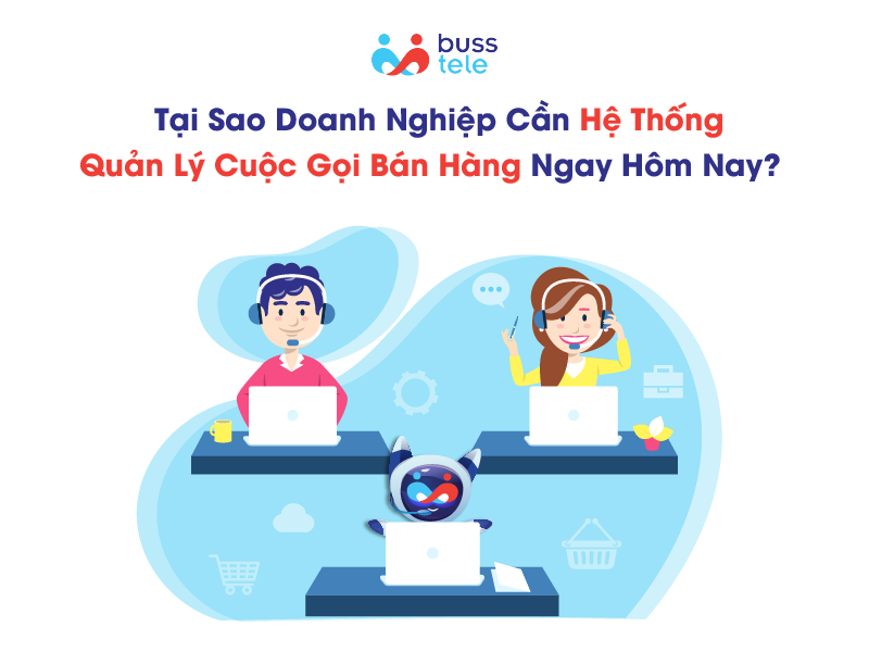 Tại sao doanh nghiệp cần hệ thống quản lý cuộc gọi bán hàng ngay hôm nay?