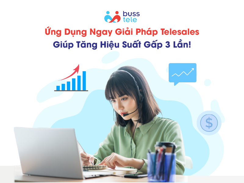 Ứng dụng ngay giải pháp Telesales chuyên nghiệp của Buss Tele giúp tăng hiệu suất gấp 3 lần!