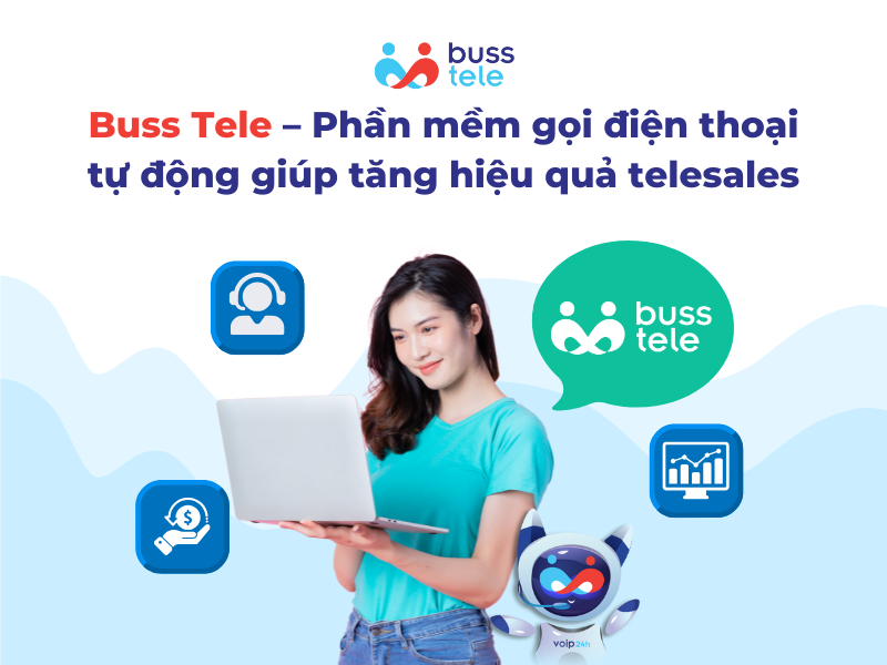 Buss Tele – Phần mềm gọi điện thoại tự động giúp tăng hiệu quả telesales